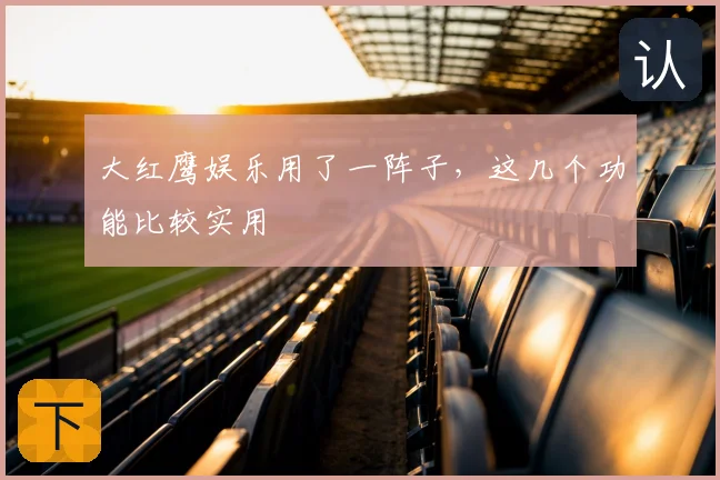 大红鹰娱乐用了一阵子，这几个功能比较实用